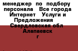 менеджер  по  подбору  персонала - Все города Интернет » Услуги и Предложения   . Свердловская обл.,Алапаевск г.